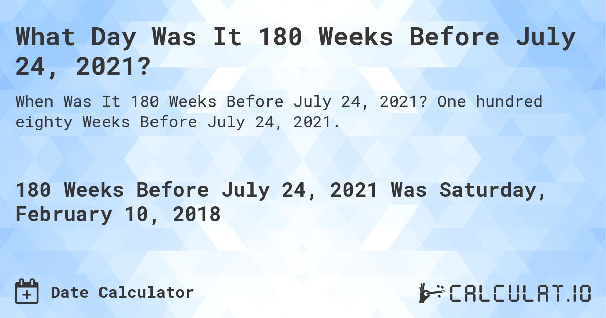 What Day Was It 180 Weeks Before July 24, 2021?. One hundred eighty Weeks Before July 24, 2021.