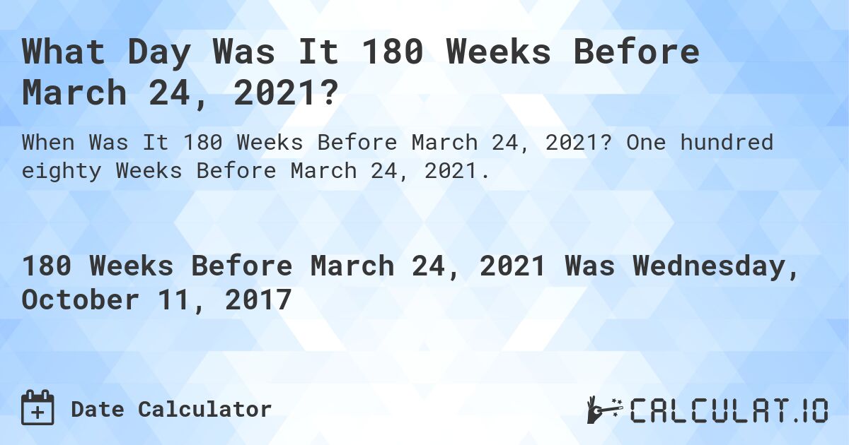 What Day Was It 180 Weeks Before March 24, 2021?. One hundred eighty Weeks Before March 24, 2021.