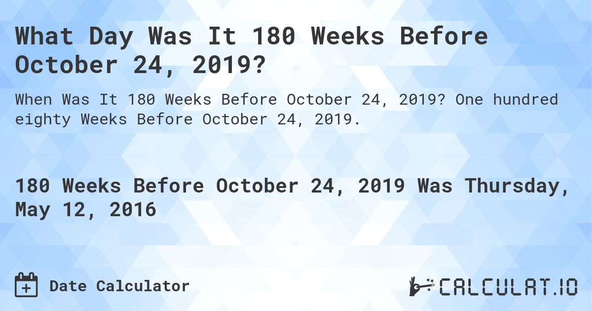 What Day Was It 180 Weeks Before October 24, 2019?. One hundred eighty Weeks Before October 24, 2019.