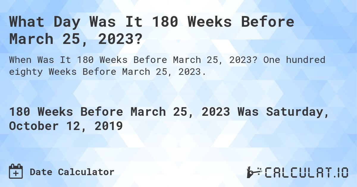 What Day Was It 180 Weeks Before March 25, 2023?. One hundred eighty Weeks Before March 25, 2023.