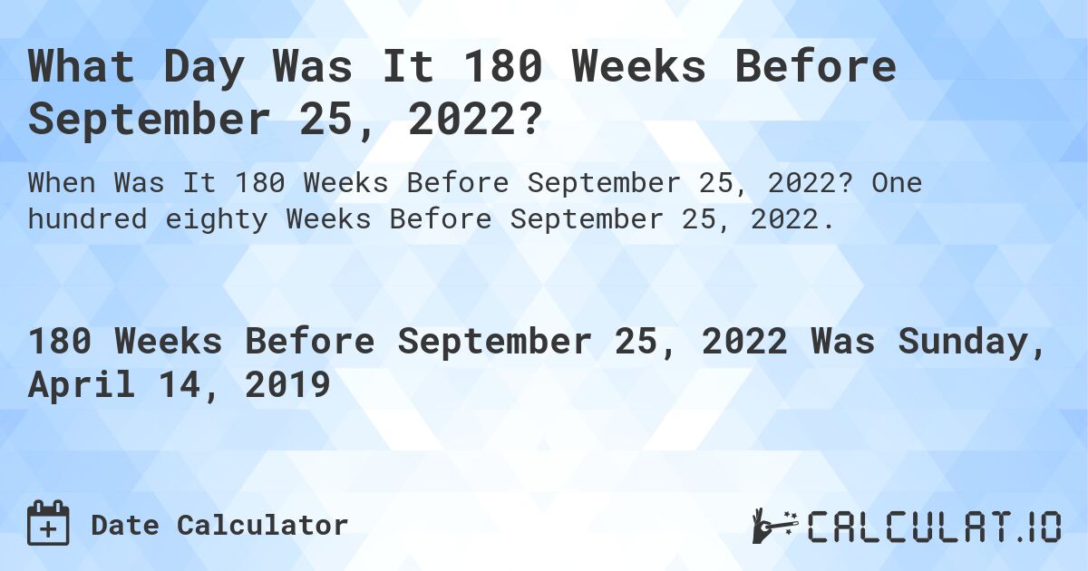 What Day Was It 180 Weeks Before September 25, 2022?. One hundred eighty Weeks Before September 25, 2022.