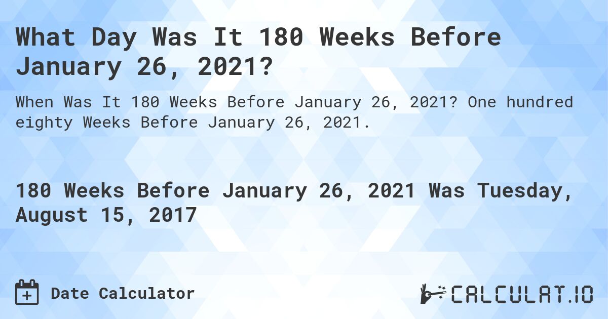 What Day Was It 180 Weeks Before January 26, 2021?. One hundred eighty Weeks Before January 26, 2021.