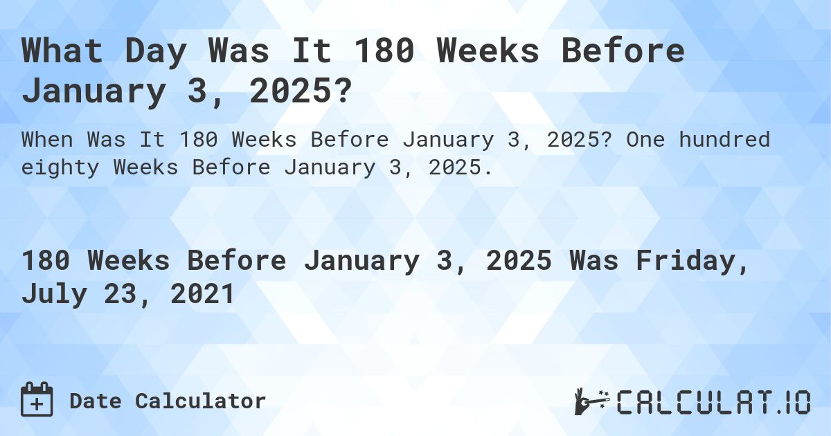 What Day Was It 180 Weeks Before January 3, 2025?. One hundred eighty Weeks Before January 3, 2025.