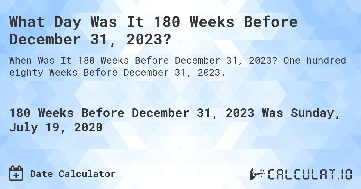 What Day Was It 180 Weeks Before December 31, 2023?. One hundred eighty Weeks Before December 31, 2023.