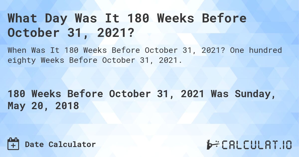 What Day Was It 180 Weeks Before October 31, 2021?. One hundred eighty Weeks Before October 31, 2021.