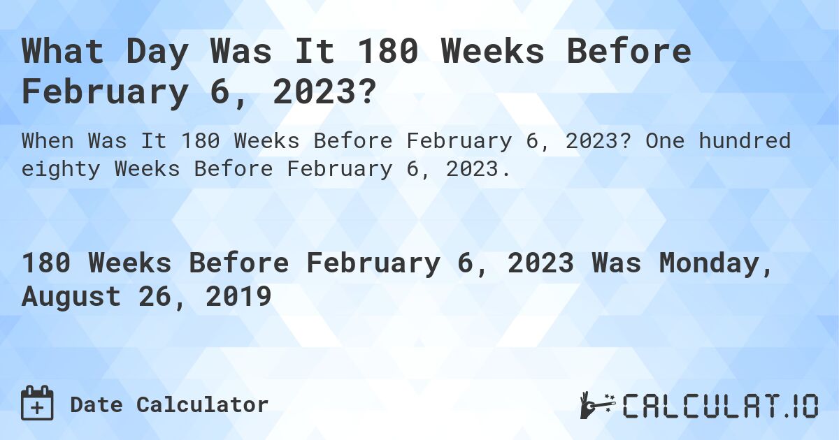 What Day Was It 180 Weeks Before February 6, 2023?. One hundred eighty Weeks Before February 6, 2023.