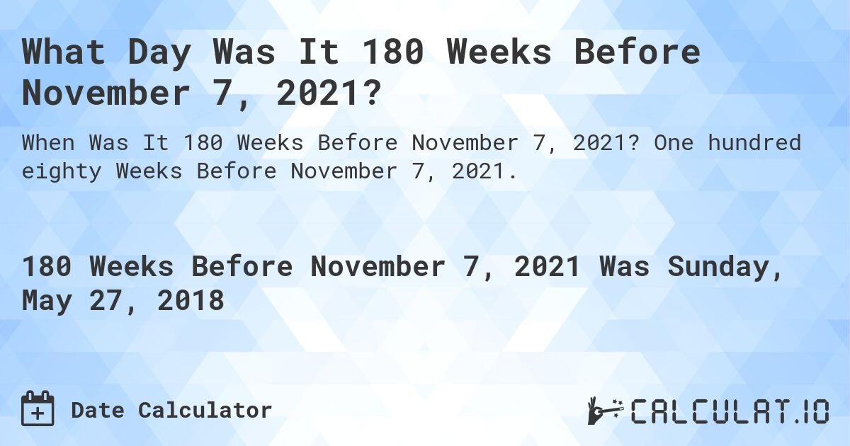 What Day Was It 180 Weeks Before November 7, 2021?. One hundred eighty Weeks Before November 7, 2021.