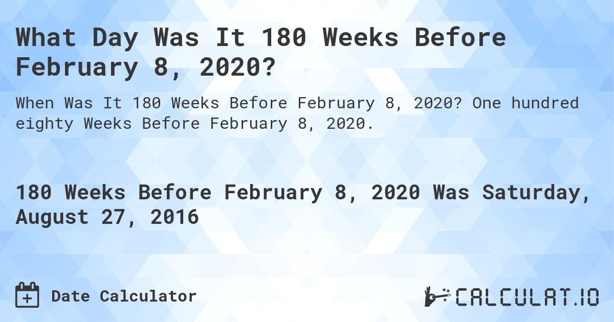 What Day Was It 180 Weeks Before February 8, 2020?. One hundred eighty Weeks Before February 8, 2020.