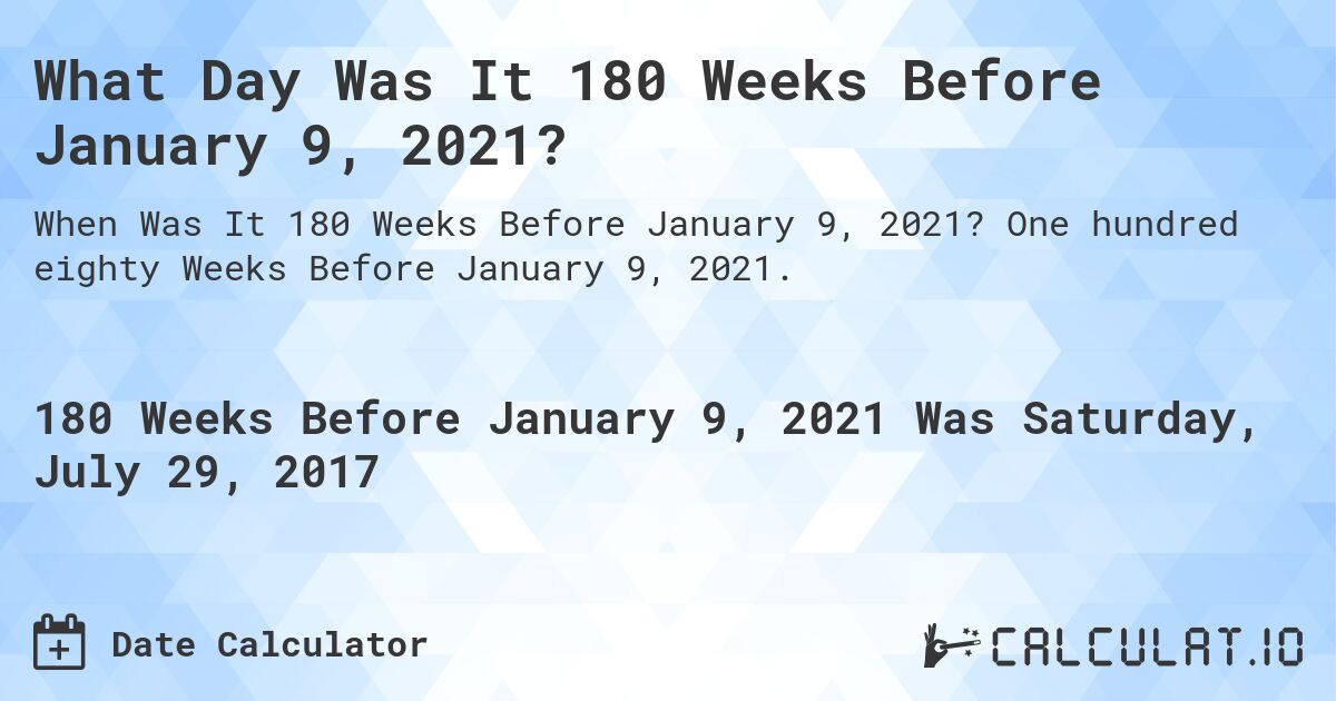 What Day Was It 180 Weeks Before January 9, 2021?. One hundred eighty Weeks Before January 9, 2021.