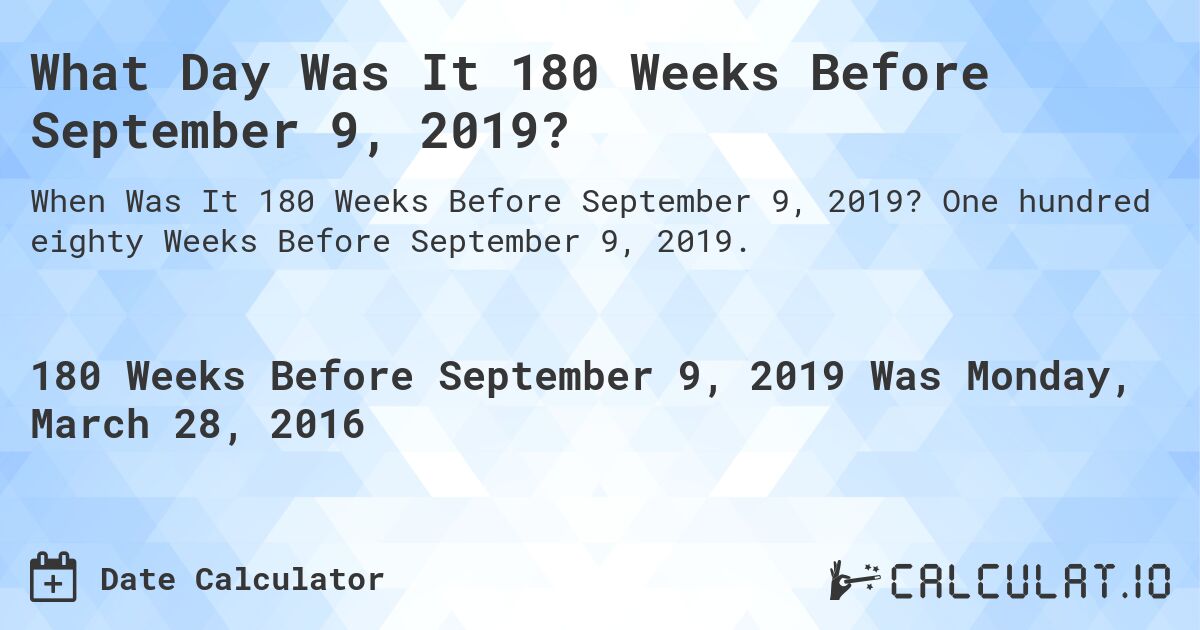 What Day Was It 180 Weeks Before September 9, 2019?. One hundred eighty Weeks Before September 9, 2019.