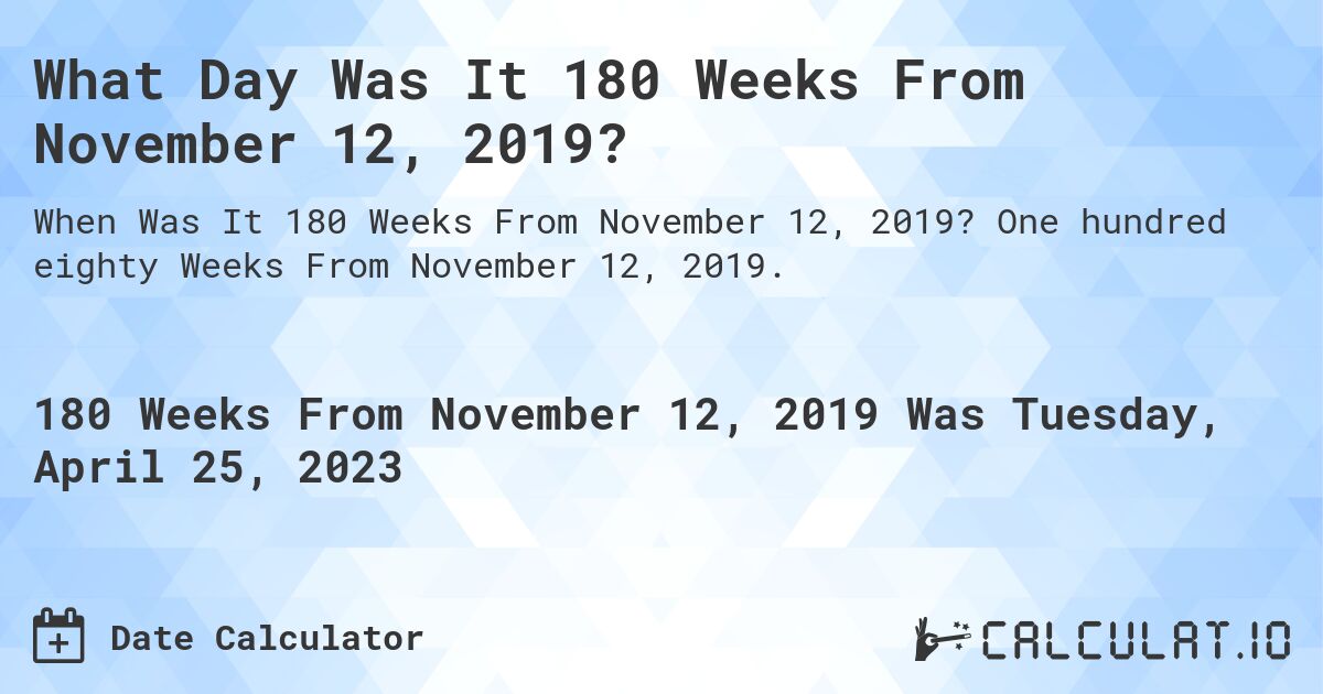What Day Was It 180 Weeks From November 12, 2019?. One hundred eighty Weeks From November 12, 2019.