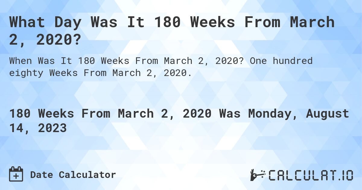 What Day Was It 180 Weeks From March 2, 2020?. One hundred eighty Weeks From March 2, 2020.