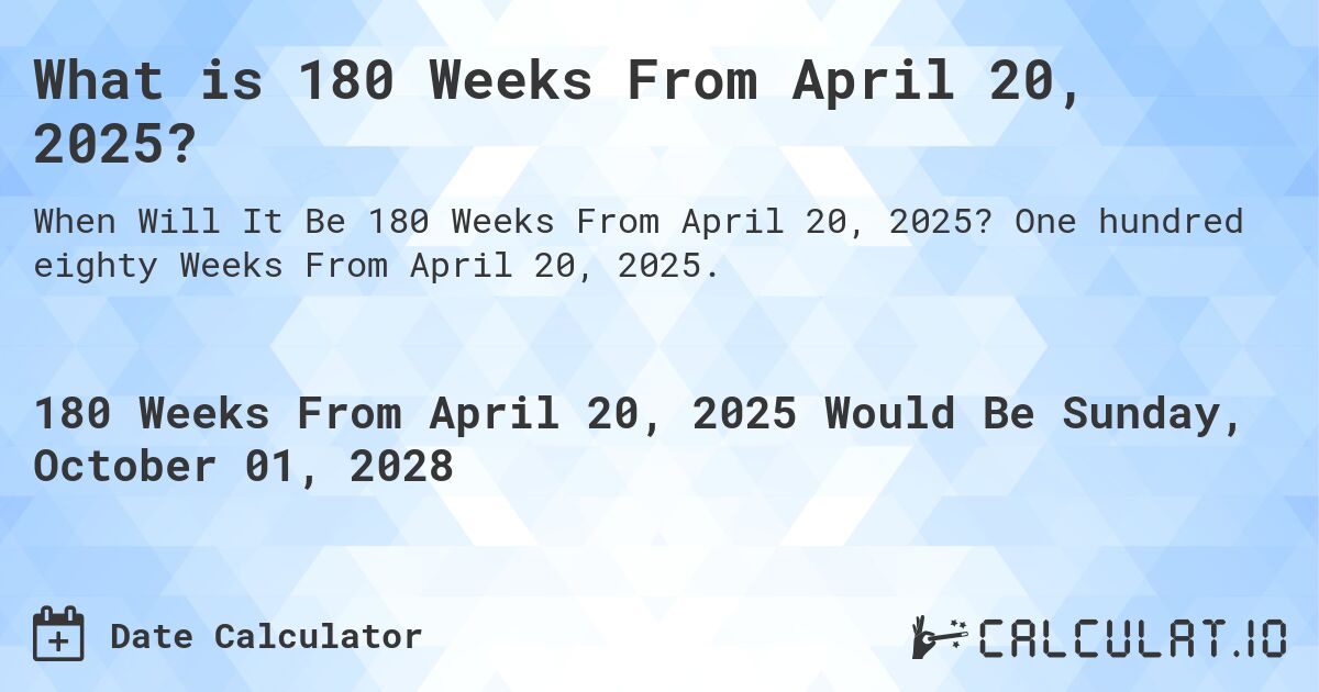 What is 180 Weeks From April 20, 2025?. One hundred eighty Weeks From April 20, 2025.