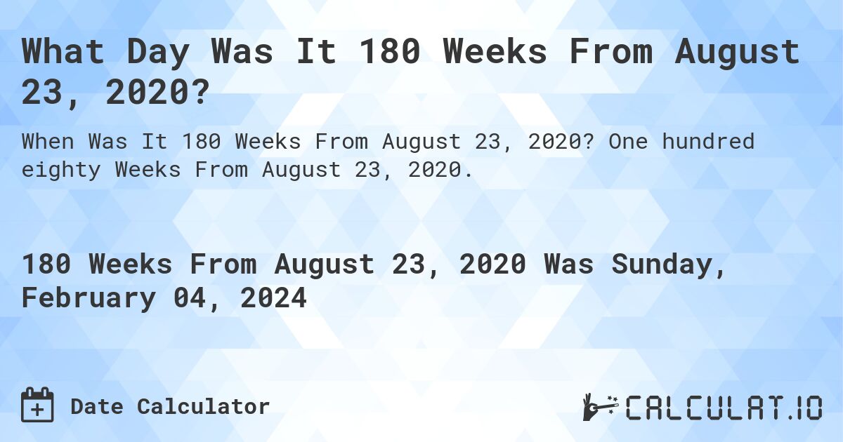 What Day Was It 180 Weeks From August 23, 2020?. One hundred eighty Weeks From August 23, 2020.