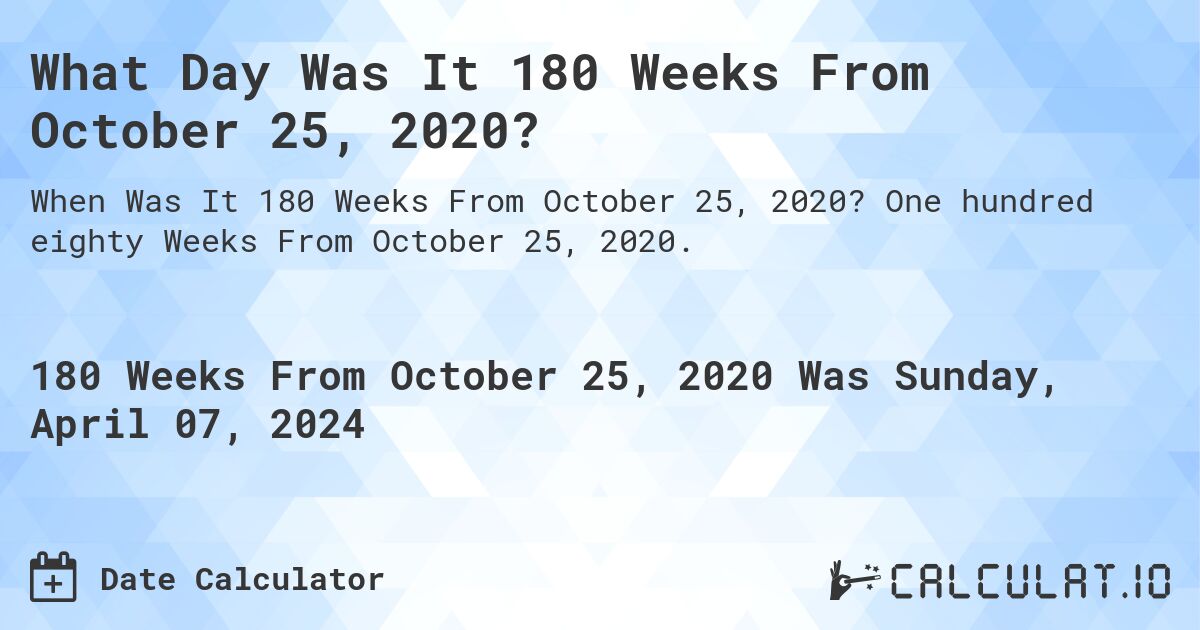 What Day Was It 180 Weeks From October 25, 2020?. One hundred eighty Weeks From October 25, 2020.