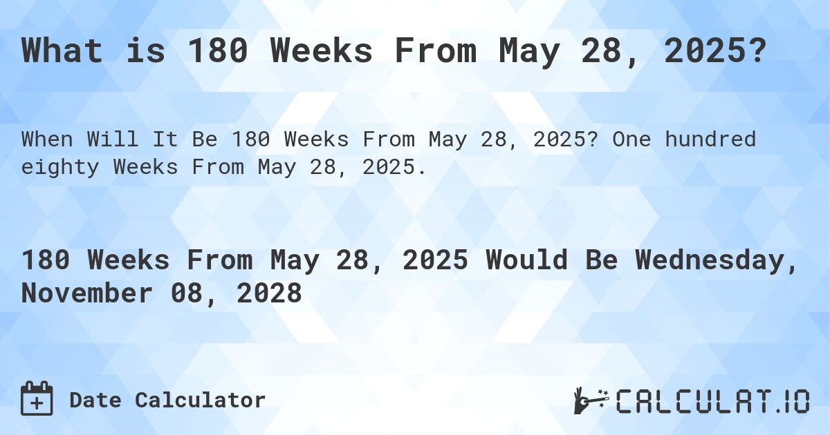 What is 180 Weeks From May 28, 2025?. One hundred eighty Weeks From May 28, 2025.