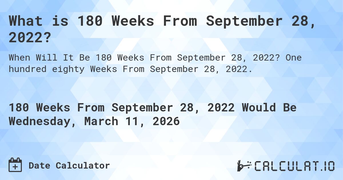 What is 180 Weeks From September 28, 2022?. One hundred eighty Weeks From September 28, 2022.