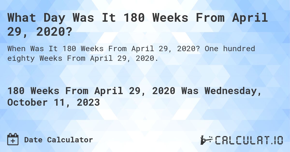 What Day Was It 180 Weeks From April 29, 2020?. One hundred eighty Weeks From April 29, 2020.