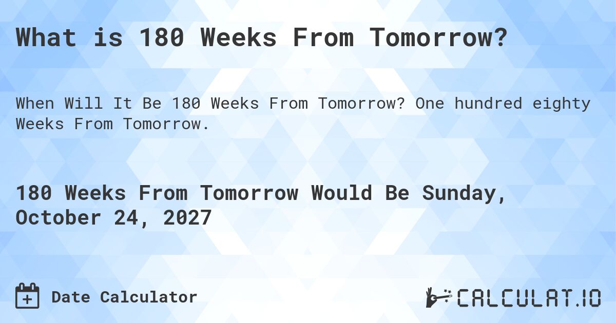 What is 180 Weeks From Tomorrow?. One hundred eighty Weeks From Tomorrow.