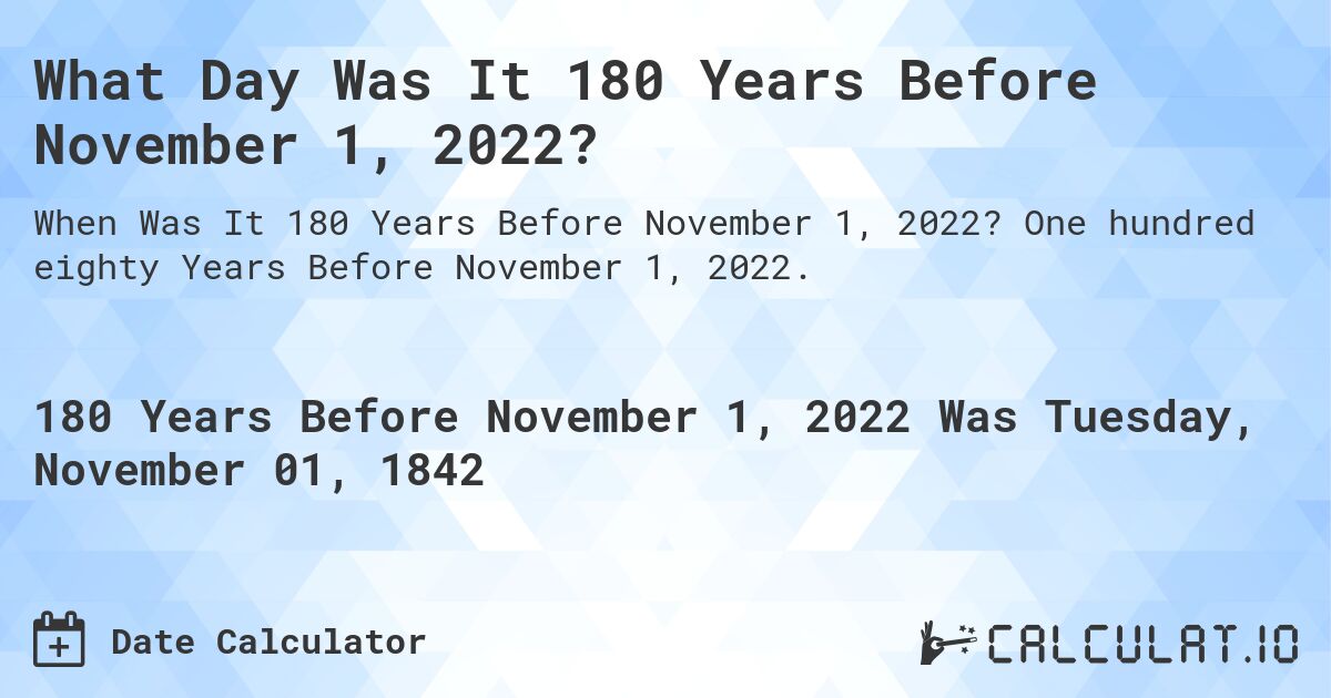 What Day Was It 180 Years Before November 1, 2022?. One hundred eighty Years Before November 1, 2022.