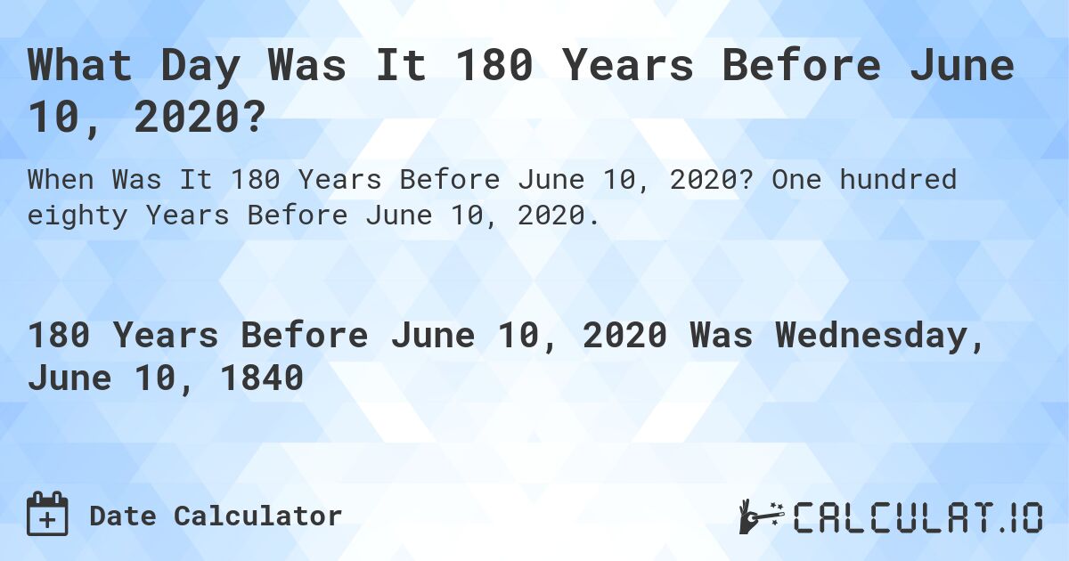 What Day Was It 180 Years Before June 10, 2020?. One hundred eighty Years Before June 10, 2020.