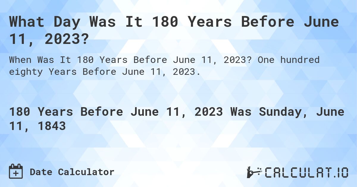 What Day Was It 180 Years Before June 11, 2023?. One hundred eighty Years Before June 11, 2023.