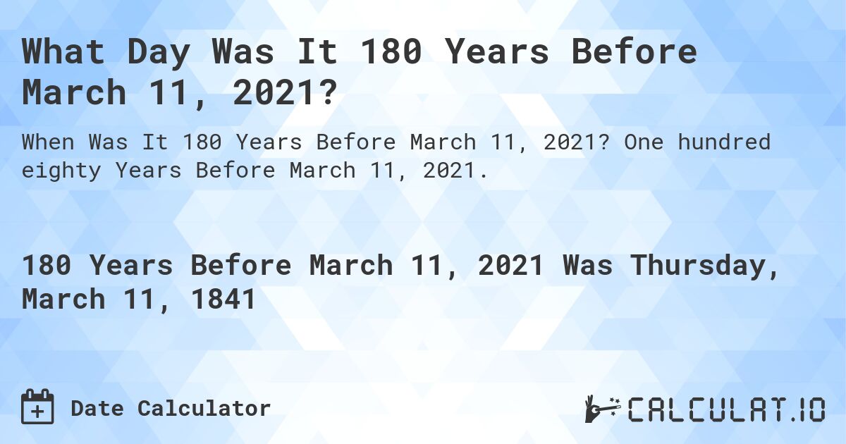 What Day Was It 180 Years Before March 11, 2021?. One hundred eighty Years Before March 11, 2021.