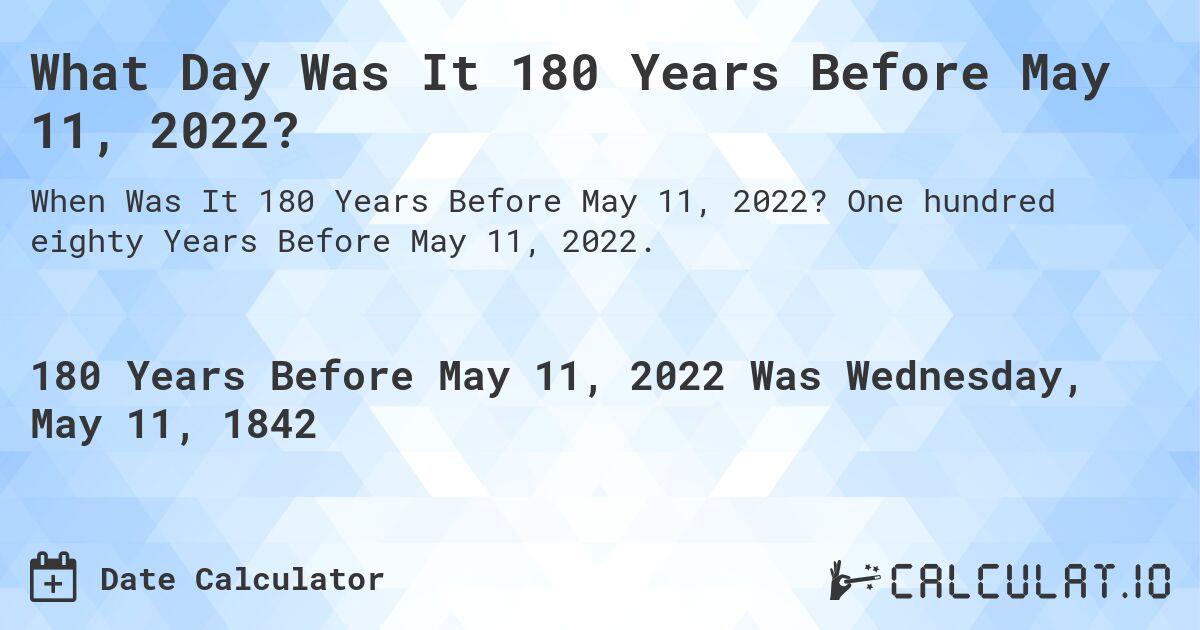 What Day Was It 180 Years Before May 11, 2022?. One hundred eighty Years Before May 11, 2022.