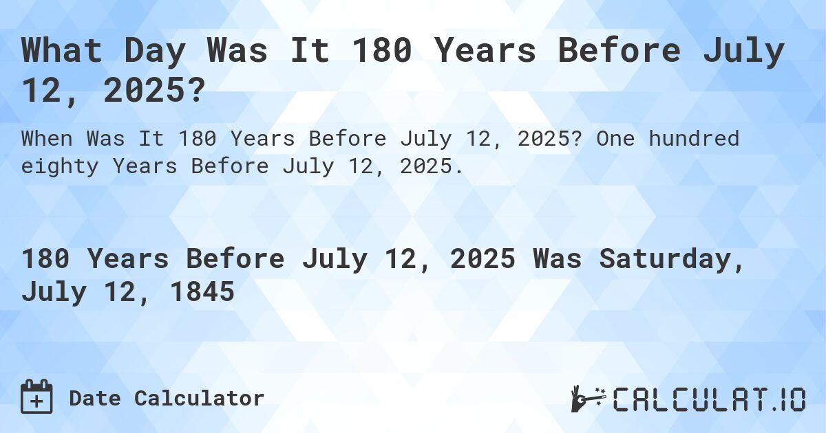 What Day Was It 180 Years Before July 12, 2025?. One hundred eighty Years Before July 12, 2025.