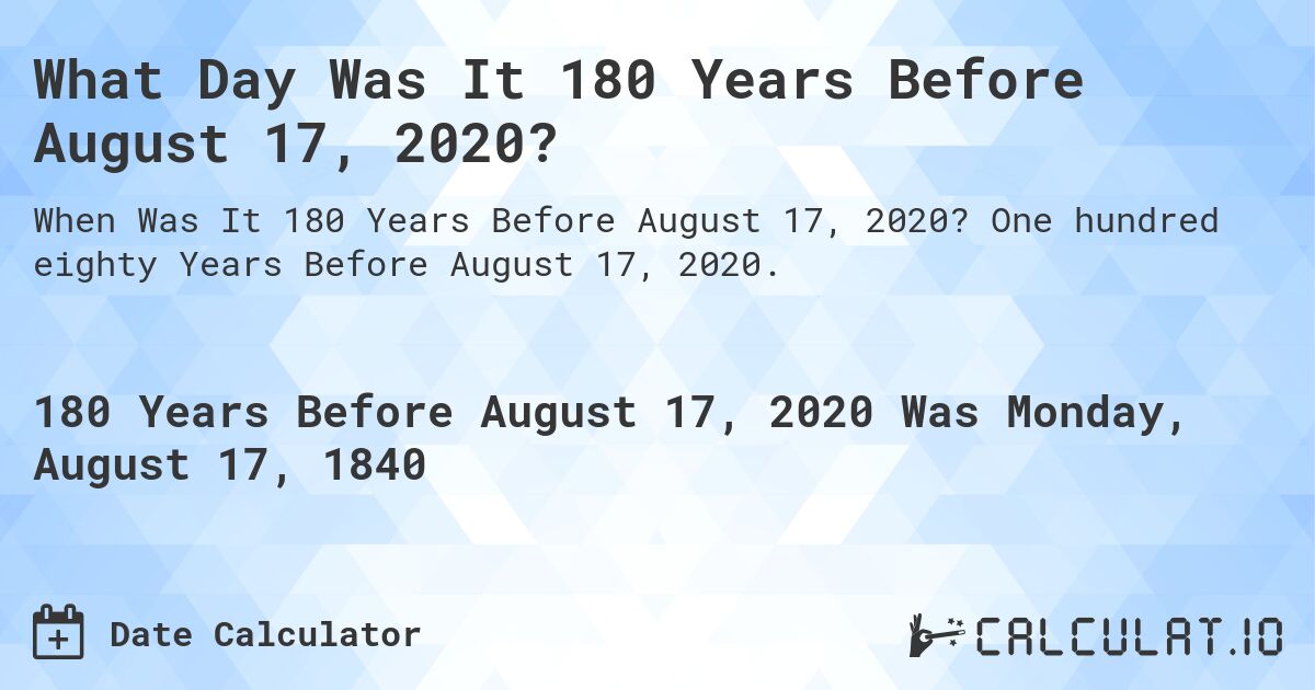 What Day Was It 180 Years Before August 17, 2020?. One hundred eighty Years Before August 17, 2020.