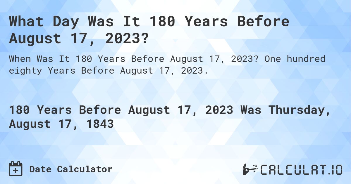 What Day Was It 180 Years Before August 17, 2023?. One hundred eighty Years Before August 17, 2023.
