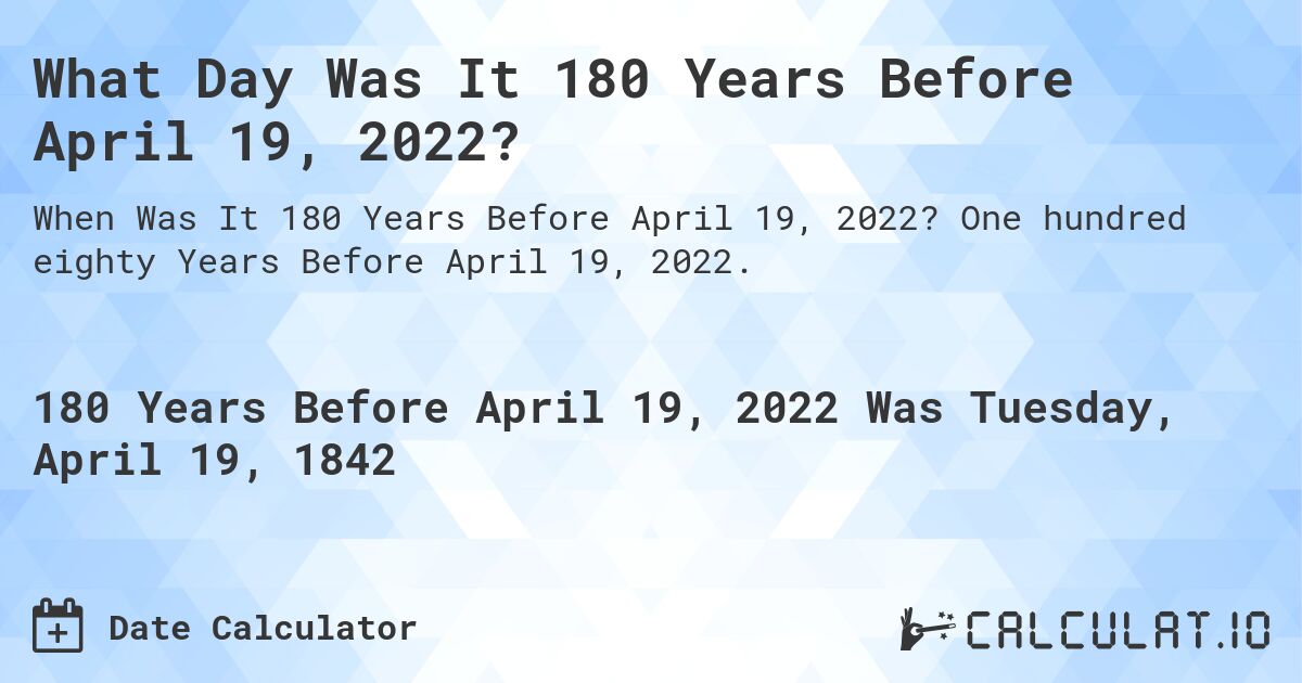 What Day Was It 180 Years Before April 19, 2022?. One hundred eighty Years Before April 19, 2022.