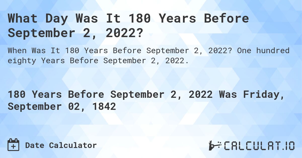 What Day Was It 180 Years Before September 2, 2022?. One hundred eighty Years Before September 2, 2022.