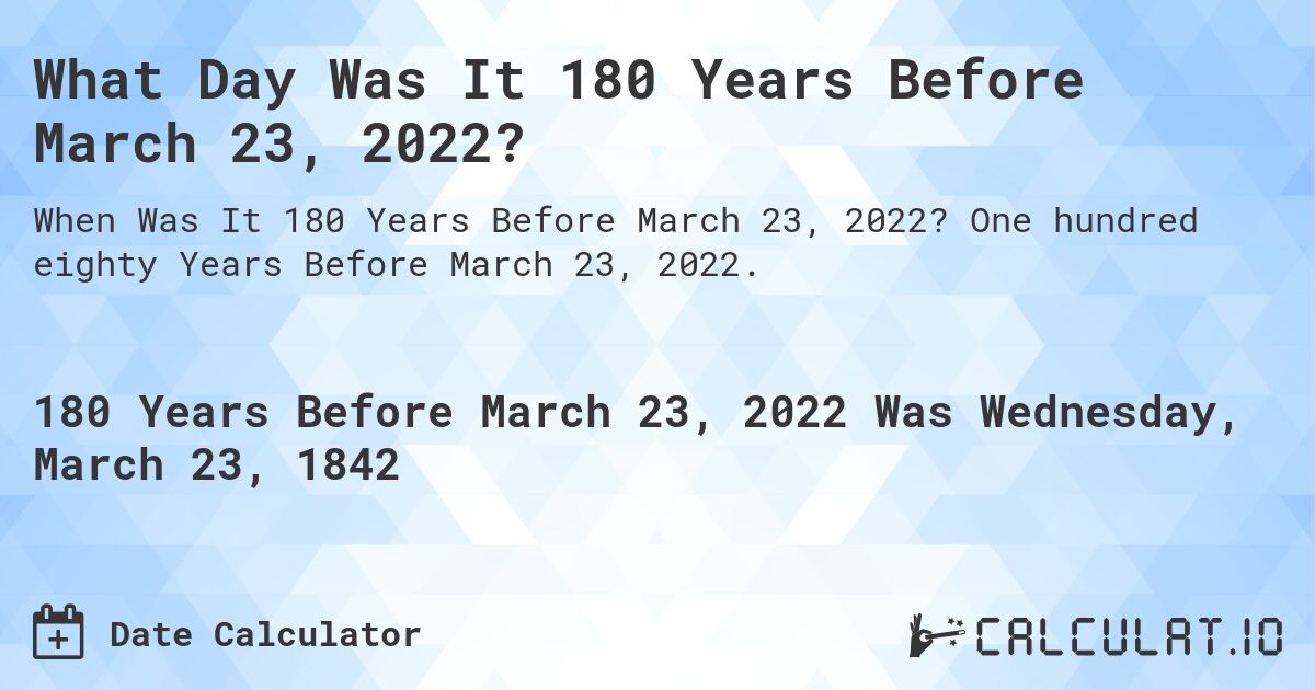 What Day Was It 180 Years Before March 23, 2022?. One hundred eighty Years Before March 23, 2022.