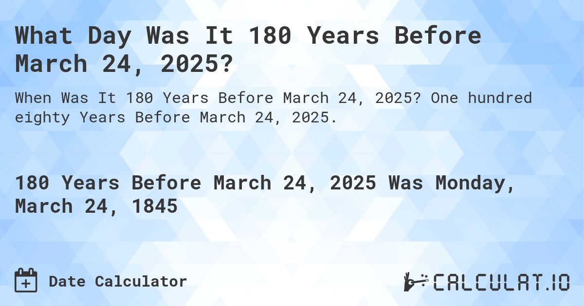 What Day Was It 180 Years Before March 24, 2025?. One hundred eighty Years Before March 24, 2025.