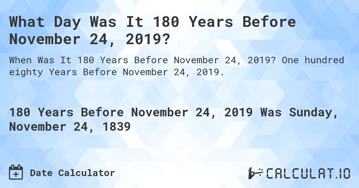 What Day Was It 180 Years Before November 24, 2019?. One hundred eighty Years Before November 24, 2019.