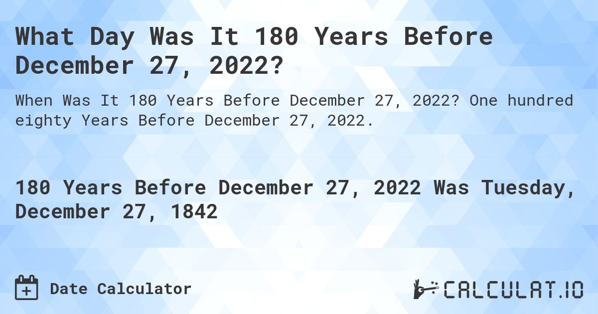 What Day Was It 180 Years Before December 27, 2022?. One hundred eighty Years Before December 27, 2022.