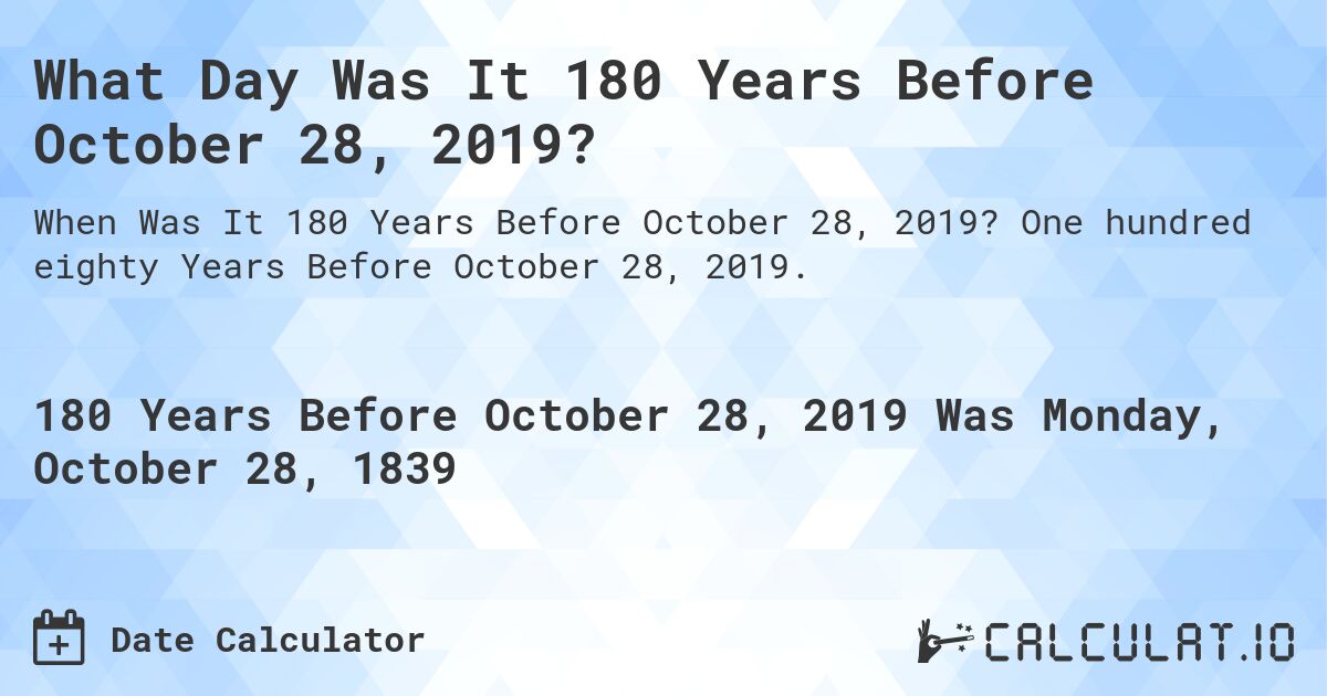 What Day Was It 180 Years Before October 28, 2019?. One hundred eighty Years Before October 28, 2019.