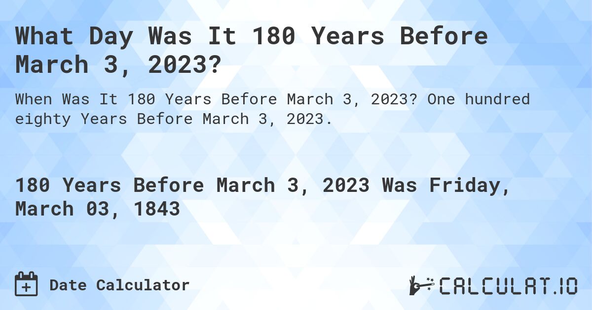 What Day Was It 180 Years Before March 3, 2023?. One hundred eighty Years Before March 3, 2023.