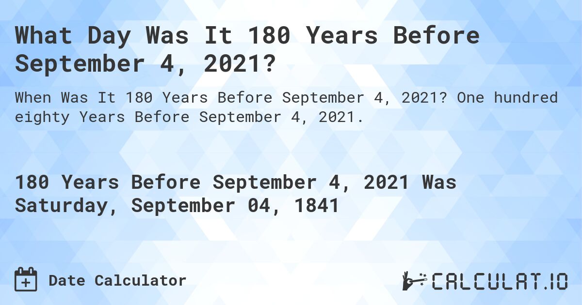 What Day Was It 180 Years Before September 4, 2021?. One hundred eighty Years Before September 4, 2021.