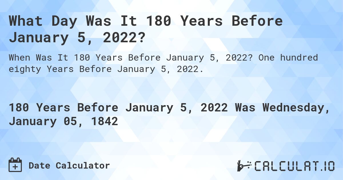 What Day Was It 180 Years Before January 5, 2022?. One hundred eighty Years Before January 5, 2022.