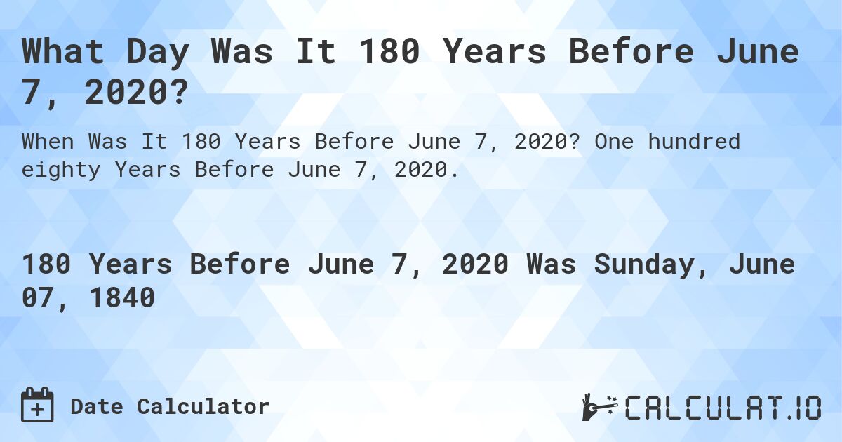 What Day Was It 180 Years Before June 7, 2020?. One hundred eighty Years Before June 7, 2020.
