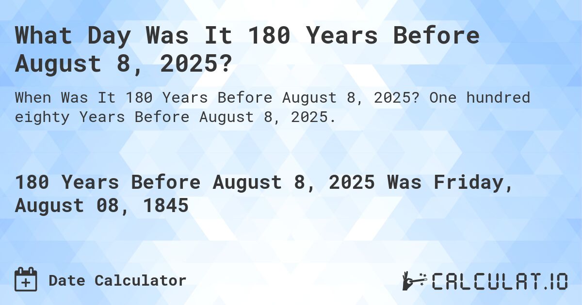 What Day Was It 180 Years Before August 8, 2025?. One hundred eighty Years Before August 8, 2025.