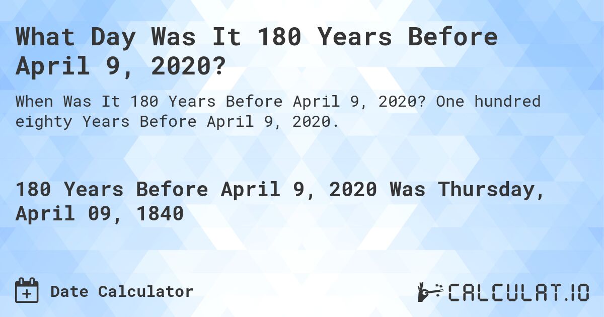 What Day Was It 180 Years Before April 9, 2020?. One hundred eighty Years Before April 9, 2020.