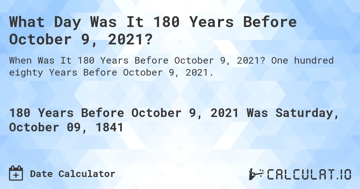What Day Was It 180 Years Before October 9, 2021?. One hundred eighty Years Before October 9, 2021.