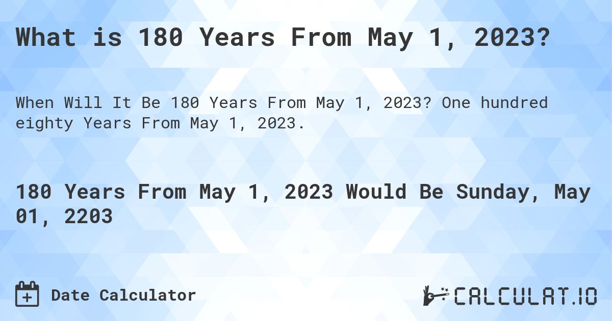 What is 180 Years From May 1, 2023?. One hundred eighty Years From May 1, 2023.