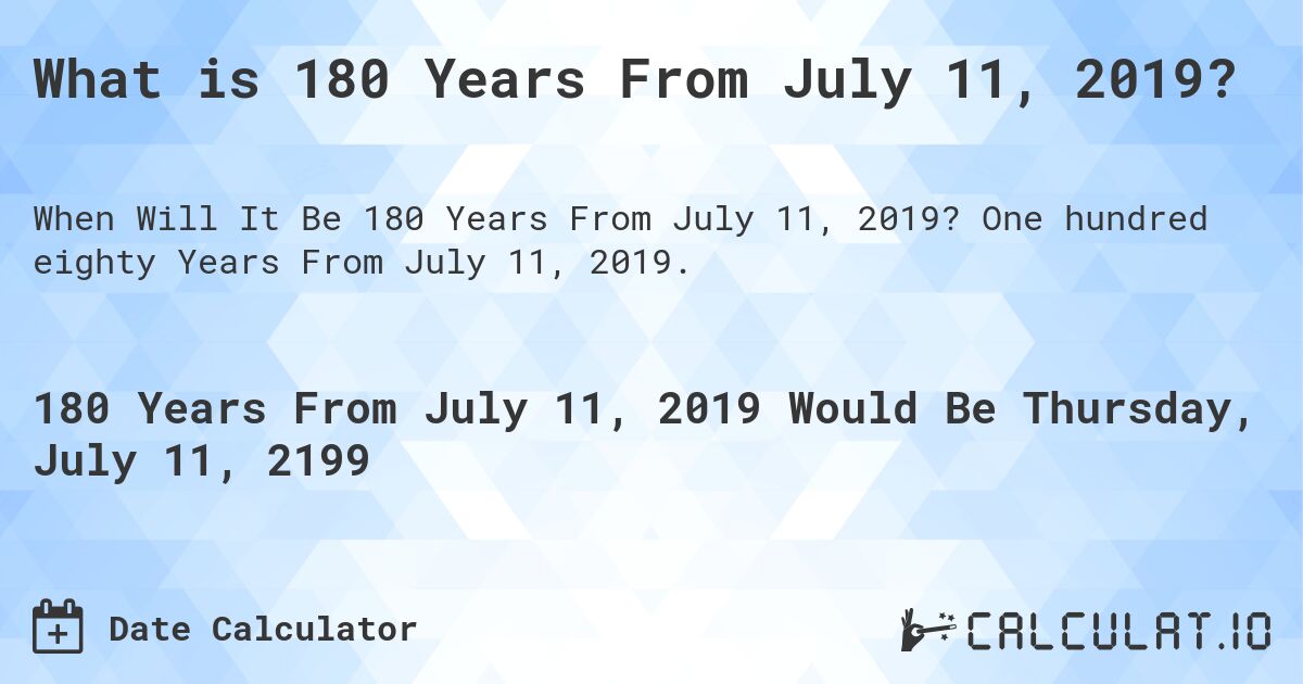 What is 180 Years From July 11, 2019?. One hundred eighty Years From July 11, 2019.