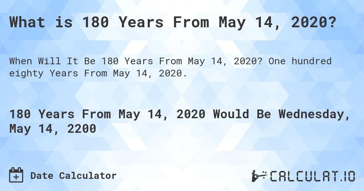 What is 180 Years From May 14, 2020?. One hundred eighty Years From May 14, 2020.
