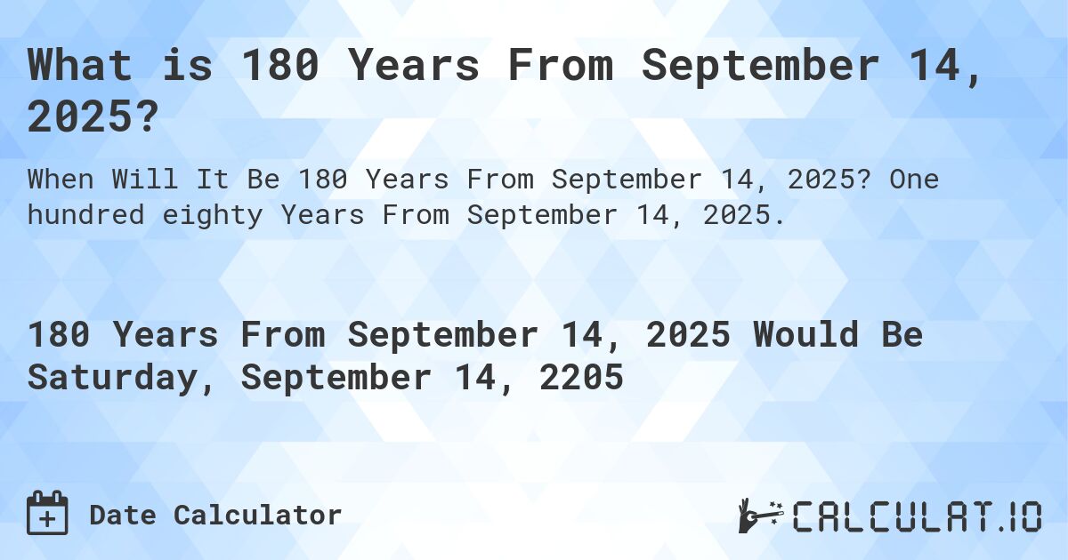 What is 180 Years From September 14, 2025?. One hundred eighty Years From September 14, 2025.