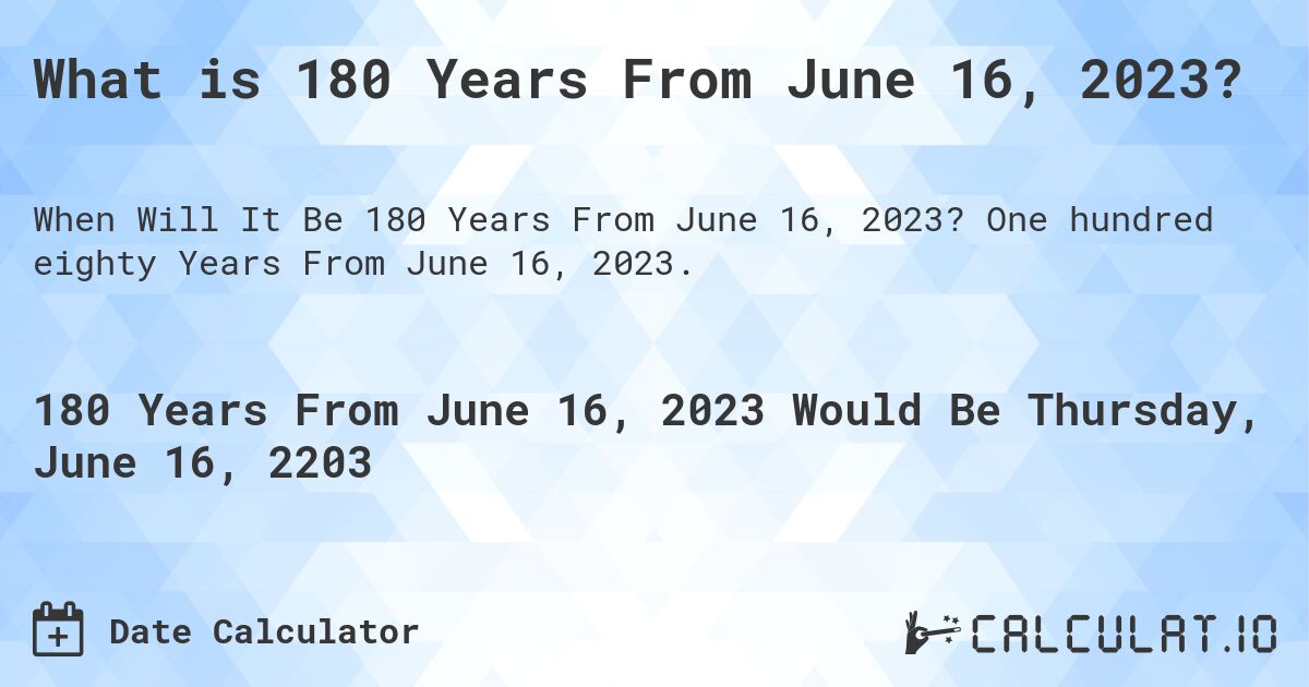What is 180 Years From June 16, 2023?. One hundred eighty Years From June 16, 2023.